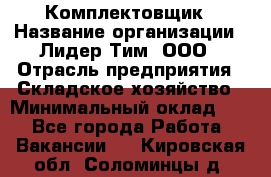 Комплектовщик › Название организации ­ Лидер Тим, ООО › Отрасль предприятия ­ Складское хозяйство › Минимальный оклад ­ 1 - Все города Работа » Вакансии   . Кировская обл.,Соломинцы д.